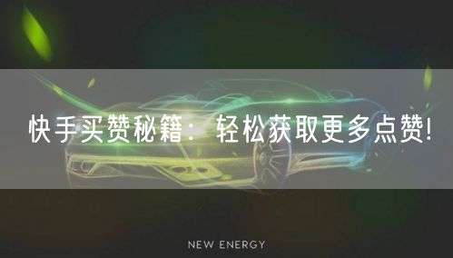 快手买赞秘籍：轻松获取更多点赞!