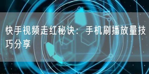 快手视频走红秘诀：手机刷播放量技巧分享