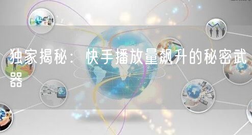 独家揭秘：快手播放量飙升的秘密武器