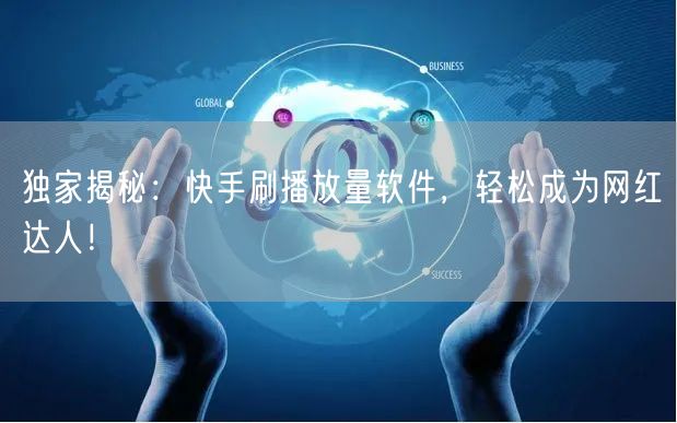 独家揭秘：快手刷播放量软件，轻松成为网红达人！