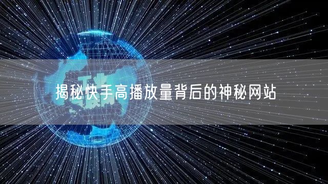 揭秘快手高播放量背后的神秘网站