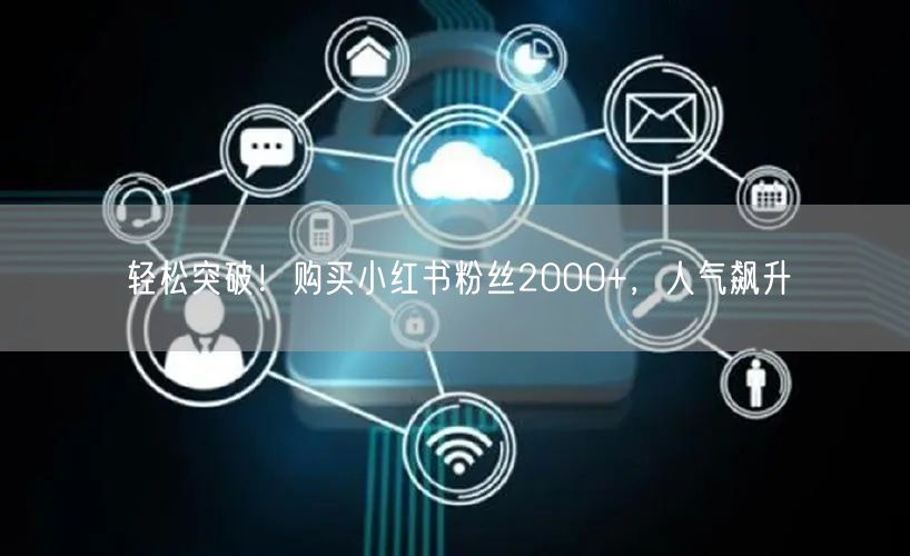 轻松突破！购买小红书粉丝2000+，人气飙升