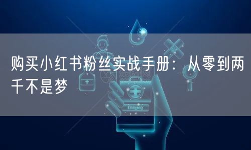 购买小红书粉丝实战手册：从零到两千不是梦