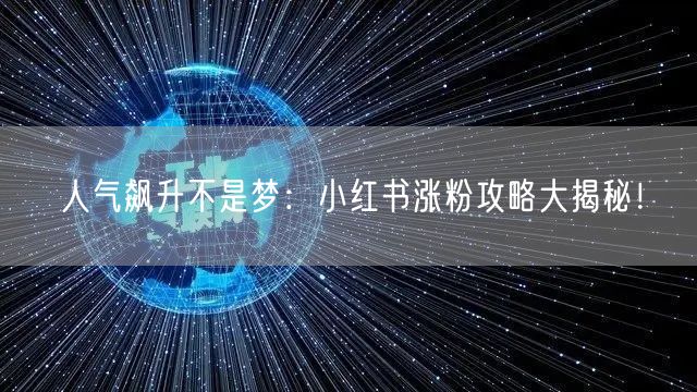 人气飙升不是梦：小红书涨粉攻略大揭秘！
