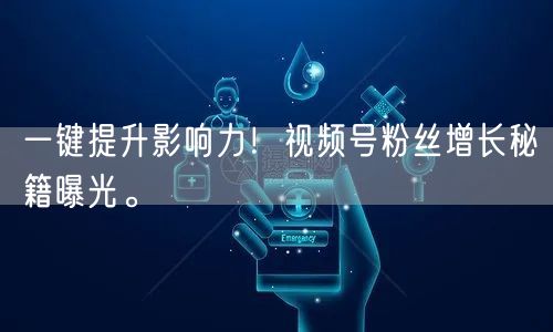 一键提升影响力!视频号粉丝增长秘籍曝光。