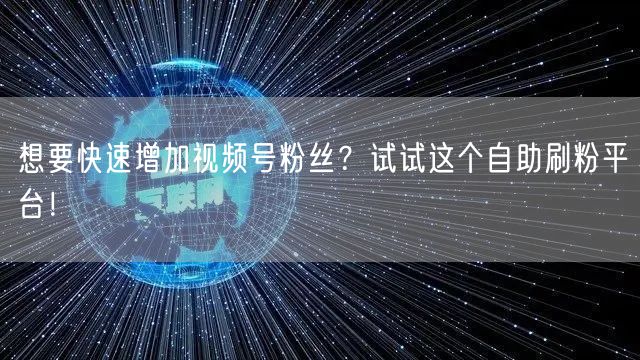 想要快速增加视频号粉丝？试试这个自助刷粉平台！