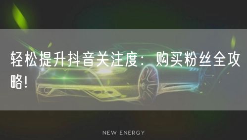 轻松提升抖音关注度：购买粉丝全攻略!