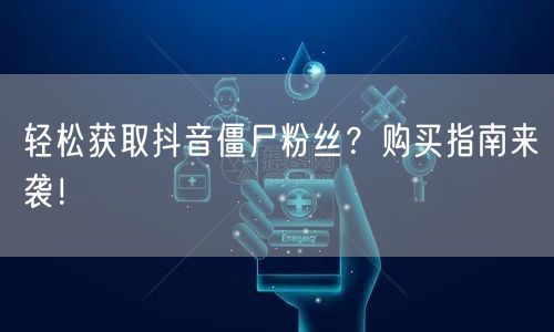 轻松获取抖音僵尸粉丝？购买指南来袭！