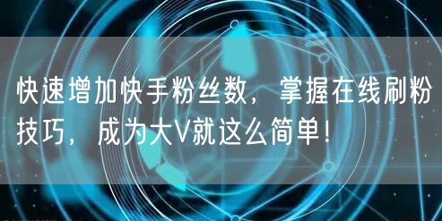 快速增加快手粉丝数，掌握在线刷粉技巧，成为大V就这么简单！