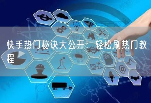 快手热门秘诀大公开：轻松刷热门教程