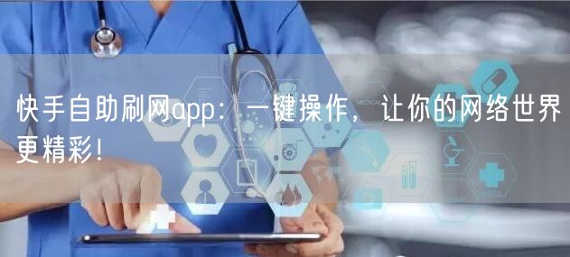 快手自助刷网app：一键操作，让你的网络世界更精彩！
