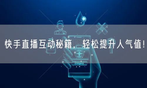 快手直播互动秘籍，轻松提升人气值！