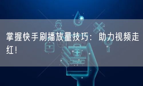 掌握快手刷播放量技巧：助力视频走红！