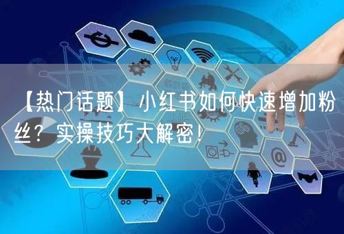 【热门话题】小红书如何快速增加粉丝？实操技巧大解密！