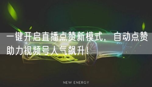 一键开启直播点赞新模式，自动点赞助力视频号人气飙升！