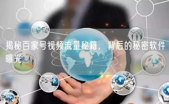 揭秘百家号视频流量秘籍，背后的秘密软件曝光
