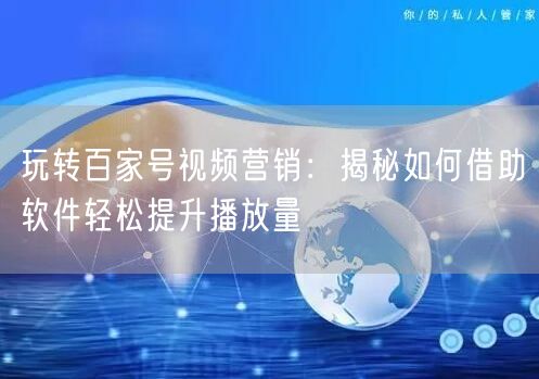 玩转百家号视频营销：揭秘如何借助软件轻松