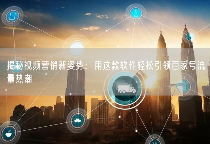 揭秘视频营销新姿势：用这款软件轻松引领百家号流量热潮