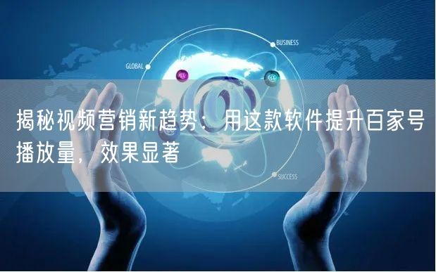 揭秘视频营销新趋势：用这款软件提升百家号