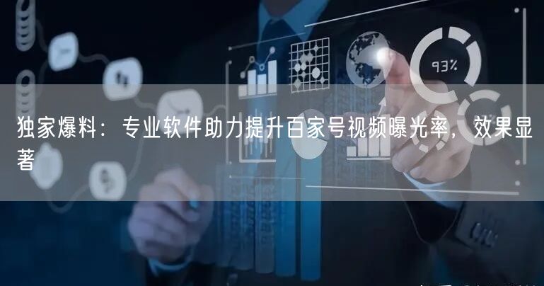 独家爆料：专业软件助力提升百家号视频曝光率，效果显著
