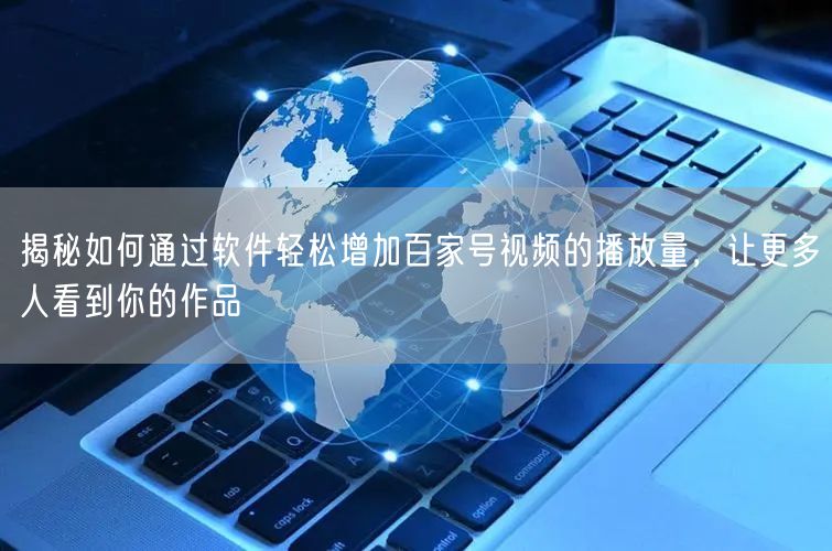 揭秘如何通过软件轻松增加百家号视频的播放