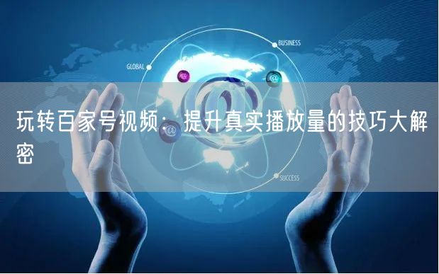 玩转百家号视频:提升真实播放量的技巧大解密