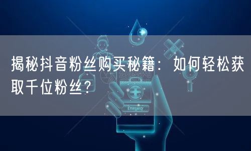 揭秘抖音粉丝购买秘籍：如何轻松获取千位粉丝？