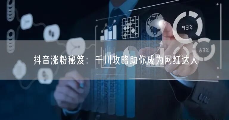抖音涨粉秘笈：千川攻略助你成为网红达人