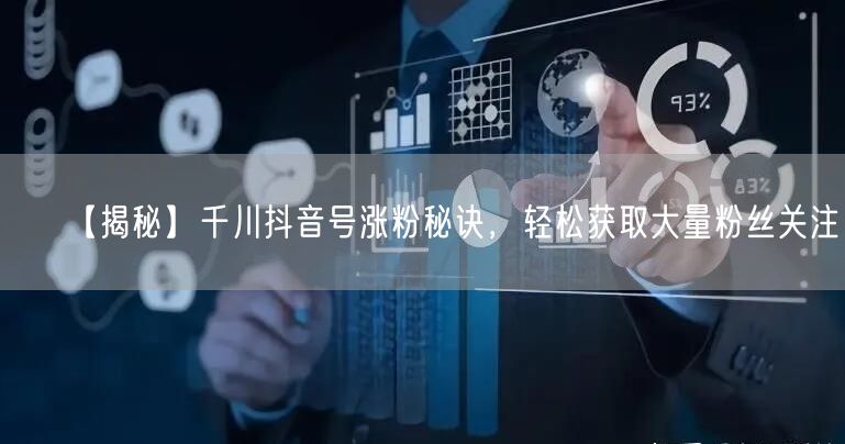 【揭秘】千川抖音号涨粉秘诀，轻松获取大量粉丝关注！