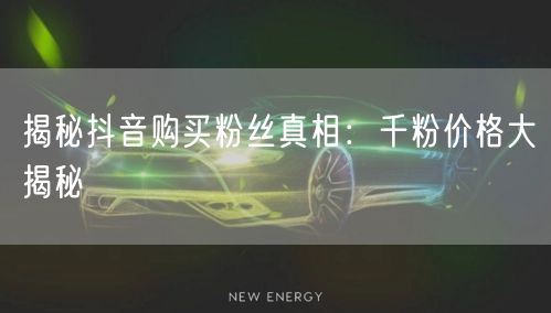 揭秘抖音购买粉丝真相:千粉价格大揭秘