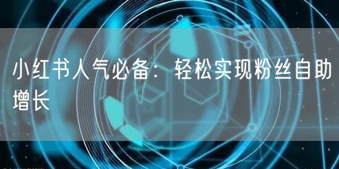 小红书人气必备：轻松实现粉丝自助增长