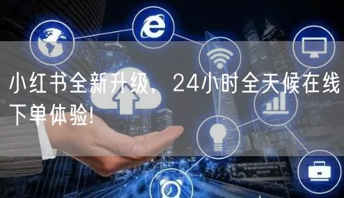 小红书全新升级，24小时全天候在线下单体验!