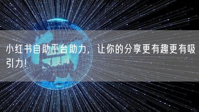 小红书自助平台助力，让你的分享更有趣更有吸引力！