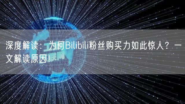 深度解读：为何Bilibili粉丝购买力如此惊人？一文解读原因！