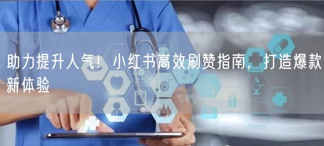 助力提升人气！小红书高效刷赞指南，打造爆