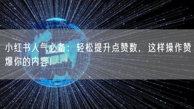 小红书人气必备：轻松提升点赞数，这样操作