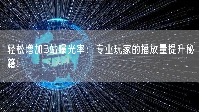轻松增加B站曝光率：专业玩家的播放量提升秘籍！