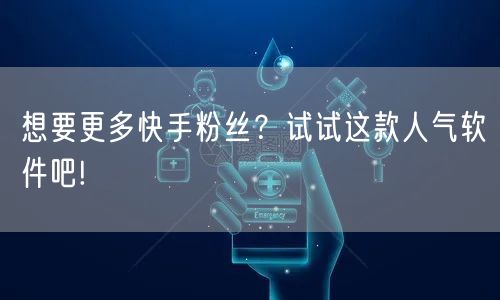 想要更多快手粉丝？试试这款人气软件吧!