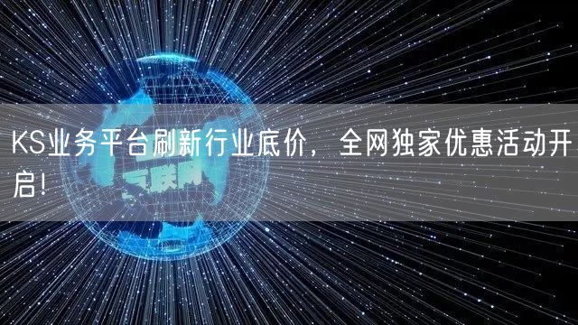 KS业务平台刷新行业底价，全网独家优惠活动开启！