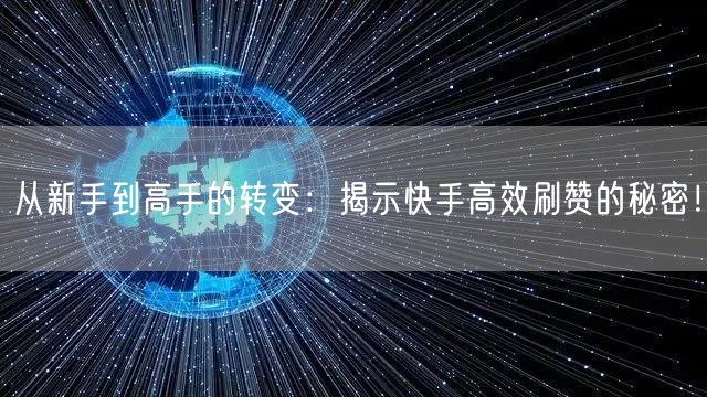 从新手到高手的转变：揭示快手高效刷赞的秘密！