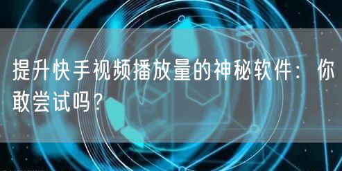 提升快手视频播放量的神秘软件：你敢尝试吗？