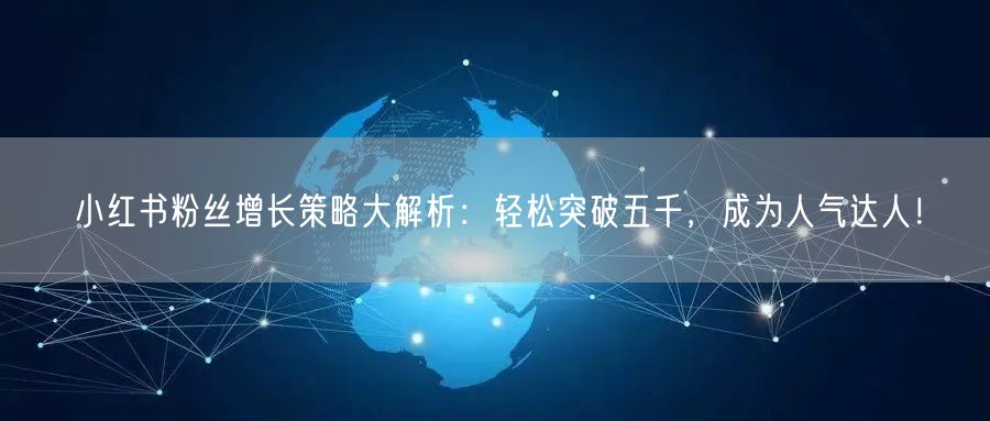 小红书粉丝增长策略大解析：轻松突破五千，成为人气达人！