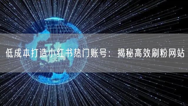 低成本打造小红书热门账号：揭秘高效刷粉网站