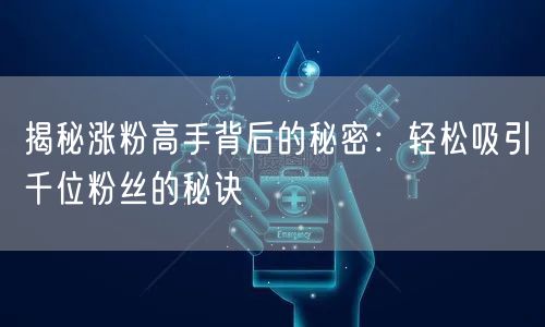 揭秘涨粉高手背后的秘密：轻松吸引千位粉丝的秘诀