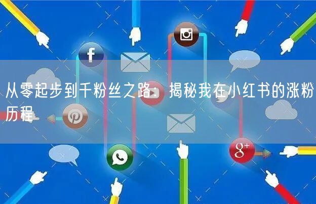 从零起步到千粉丝之路：揭秘我在小红书的涨粉历程