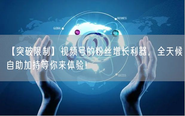 【突破限制】视频号的粉丝增长利器,全天候自助加持等你来体验!