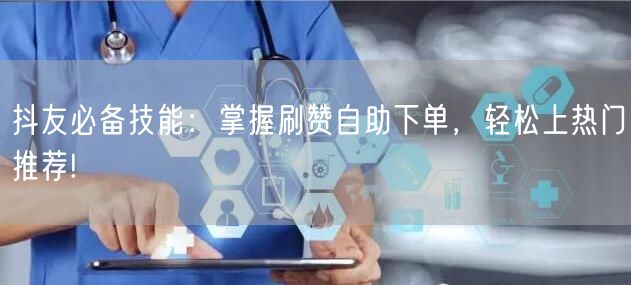 抖友必备技能：掌握刷赞自助下单，轻松上热门推荐!