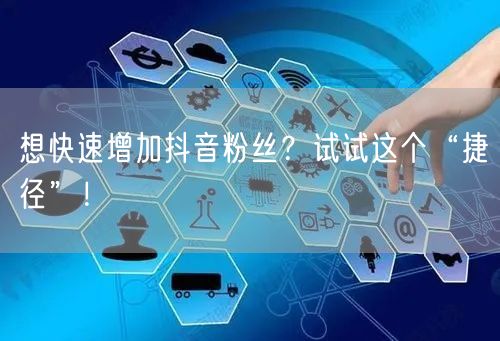 想快速增加抖音粉丝？试试这个“捷径”！