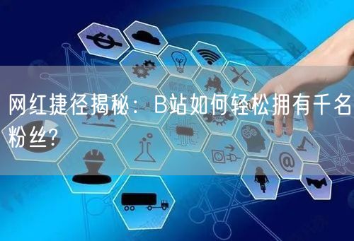 网红捷径揭秘：B站如何轻松拥有千名粉丝?
