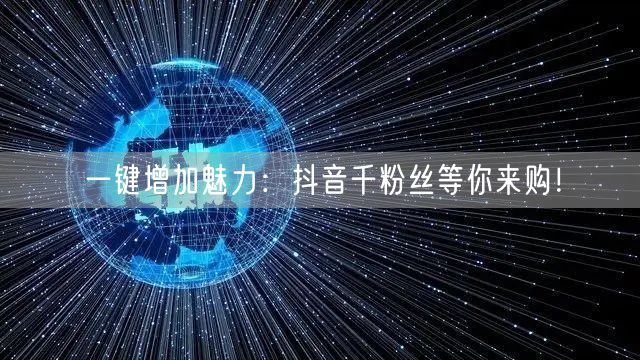 一键增加魅力：抖音千粉丝等你来购！